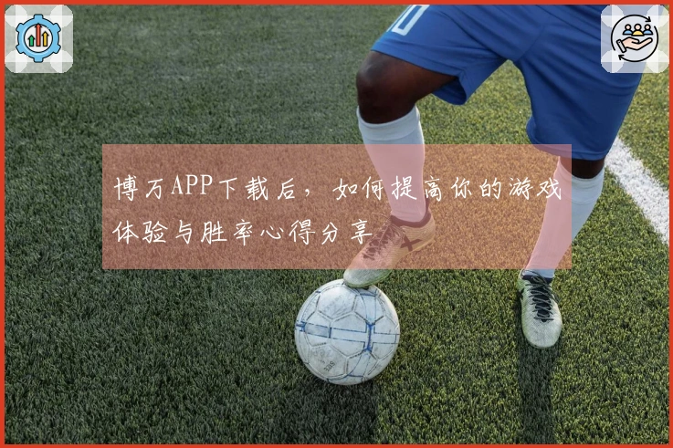 博万APP下载后，如何提高你的游戏体验与胜率心得分享