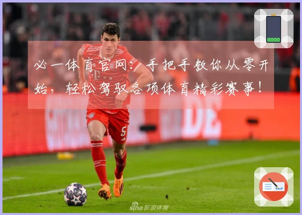 必一体育官网：手把手教你从零开始，轻松驾驭各项体育精彩赛事！