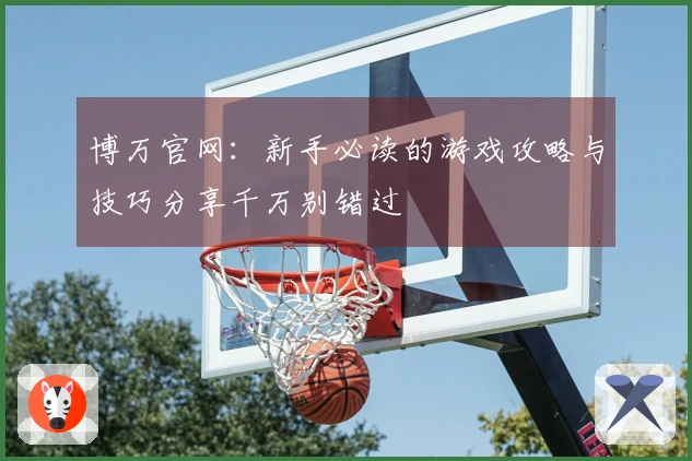 博万官网：新手必读的游戏攻略与技巧分享千万别错过