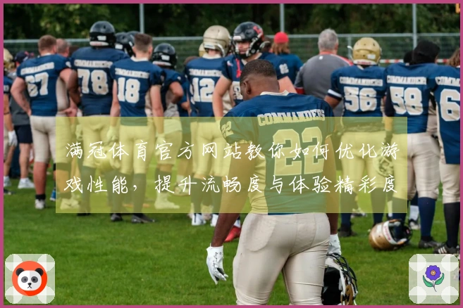 满冠体育官方网站教你如何优化游戏性能，提升流畅度与体验精彩度